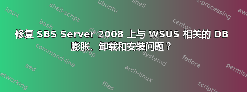 修复 SBS Server 2008 上与 WSUS 相关的 DB 膨胀、卸载和安装问题？