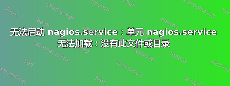 无法启动 nagios.service：单元 nagios.service 无法加载：没有此文件或目录