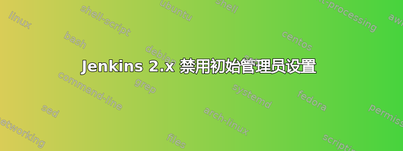 Jenkins 2.x 禁用初始管理员设置