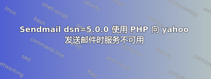 Sendmail dsn=5.0.0 使用 PHP 向 yahoo 发送邮件时服务不可用