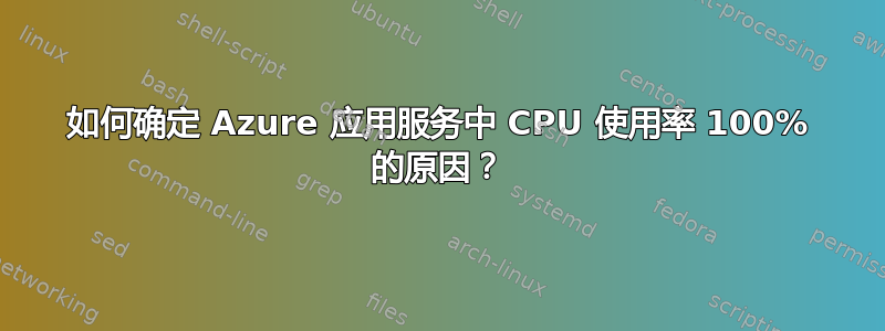 如何确定 Azure 应用服务中 CPU 使用率 100% 的原因？