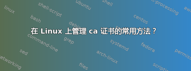 在 Linux 上管理 ca 证书的常用方法？