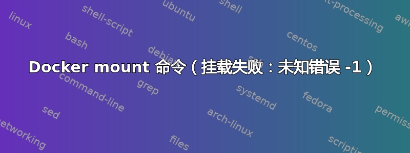 Docker mount 命令（挂载失败：未知错误 -1）