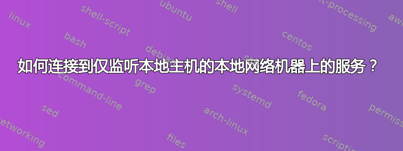 如何连接到仅监听本地主机的本地网络机器上的服务？