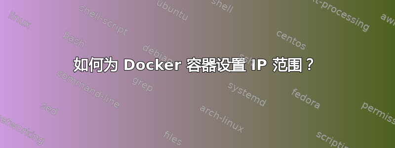 如何为 Docker 容器设置 IP 范围？