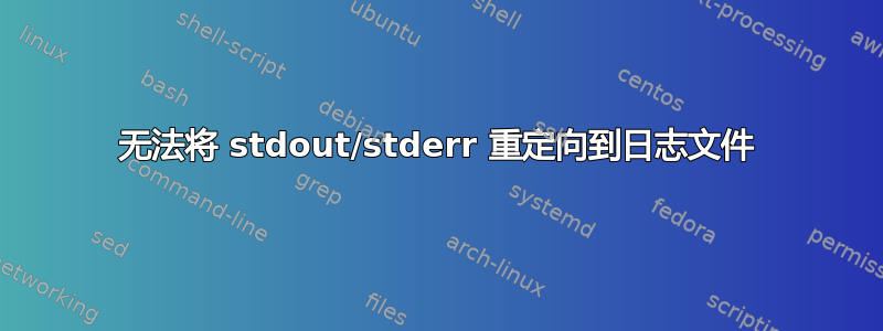 无法将 stdout/stderr 重定向到日志文件