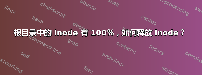 根目录中的 inode 有 100％，如何释放 inode？