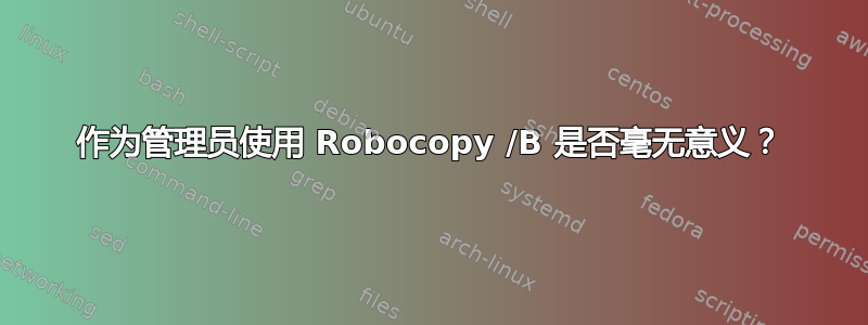 作为管理员使用 Robocopy /B 是否毫无意义？