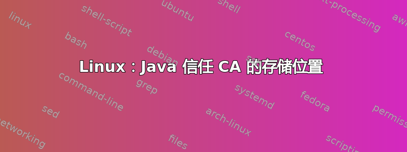 Linux：Java 信任 CA 的存储位置