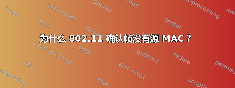 为什么 802.11 确认帧没有源 MAC？