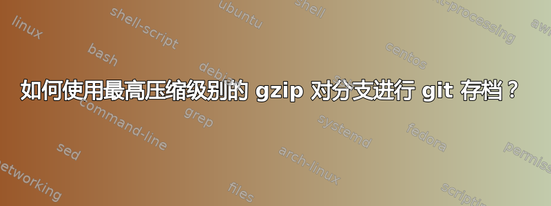 如何使用最高压缩级别的 gzip 对分支进行 git 存档？