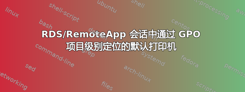 RDS/RemoteApp 会话中通过 GPO 项目级别定位的默认打印机