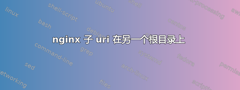 nginx 子 uri 在另一个根目录上