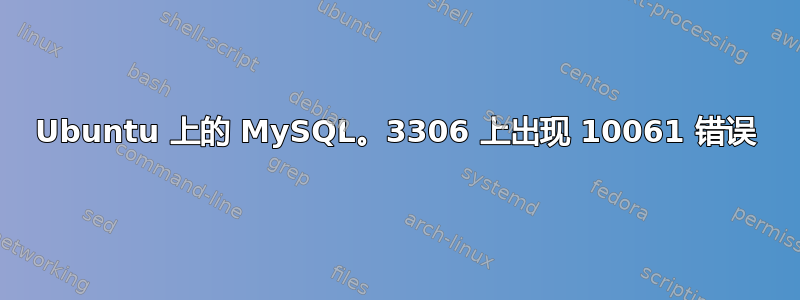 Ubuntu 上的 MySQL。3306 上出现 10061 错误