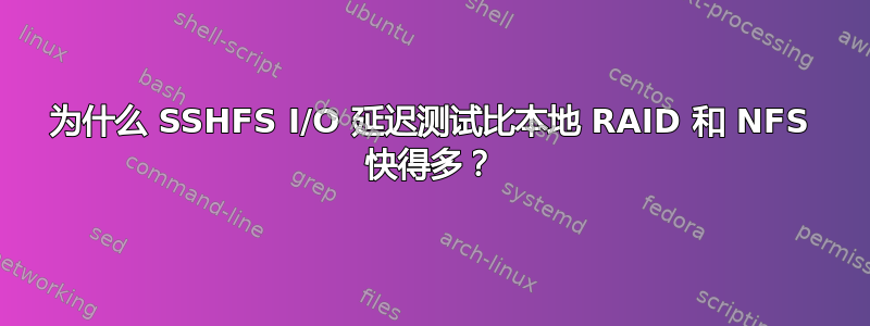 为什么 SSHFS I/O 延迟测试比本地 RAID 和 NFS 快得多？