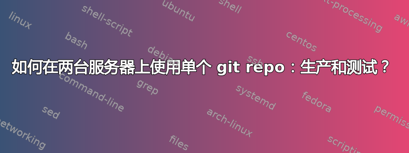 如何在两台服务器上使用单个 git repo：生产和测试？