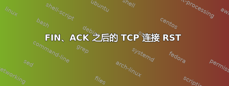 FIN、ACK 之后的 TCP 连接 RST