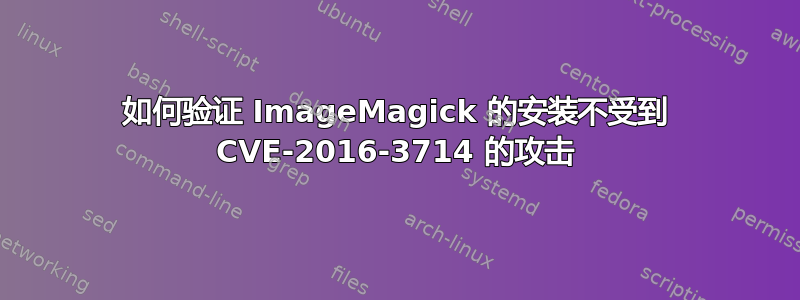 如何验证 ImageMagick 的安装不受到 CVE-2016-3714 的攻击