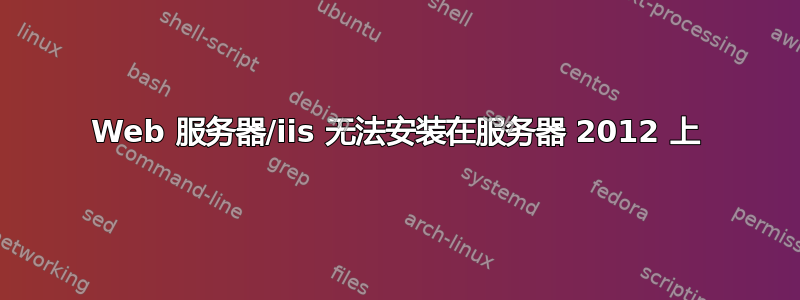 Web 服务器/iis 无法安装在服务器 2012 上