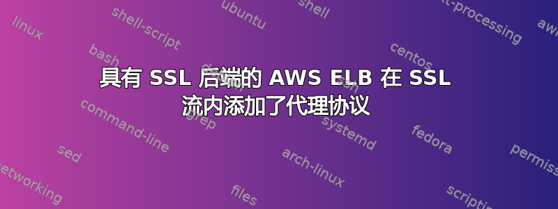 具有 SSL 后端的 AWS ELB 在 SSL 流内添加了代理协议