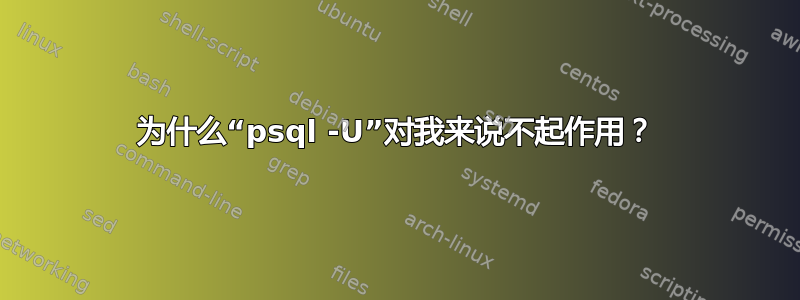 为什么“psql -U”对我来说不起作用？