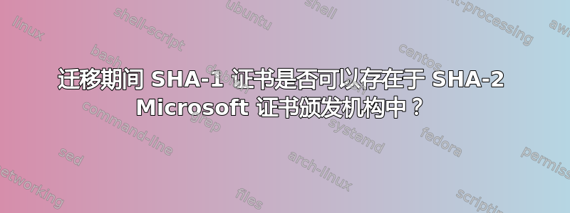 迁移期间 SHA-1 证书是否可以存在于 SHA-2 Microsoft 证书颁发机构中？