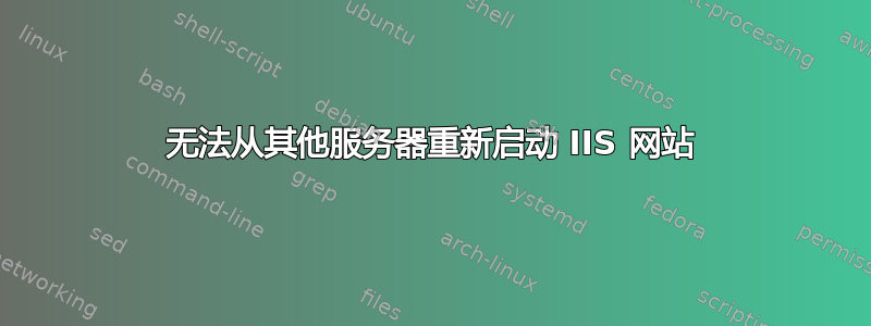 无法从其他服务器重新启动 IIS 网站