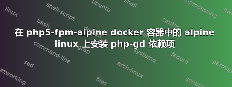 在 php5-fpm-alpine docker 容器中的 alpine linux 上安装 php-gd 依赖项