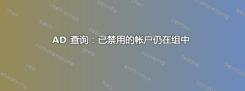 AD 查询：已禁用的帐户仍在组中