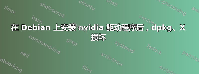 在 Debian 上安装 nvidia 驱动程序后，dpkg、X 损坏