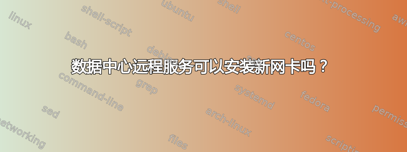 数据中心远程服务可以安装新网卡吗？