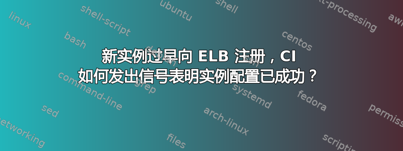 新实例过早向 ELB 注册，CI 如何发出信号表明实例配置已成功？