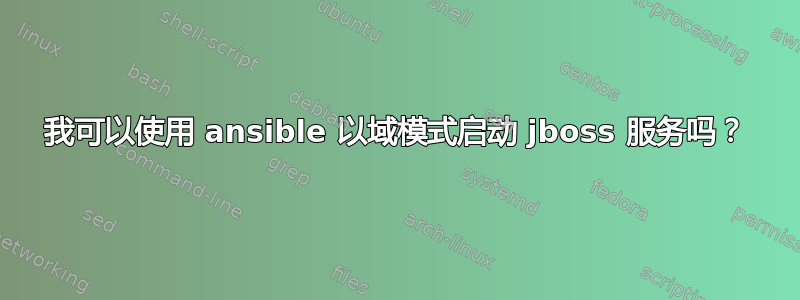 我可以使用 ansible 以域模式启动 jboss 服务吗？