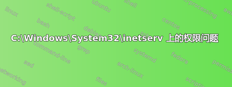 C:\Windows\System32\inetserv 上的权限问题