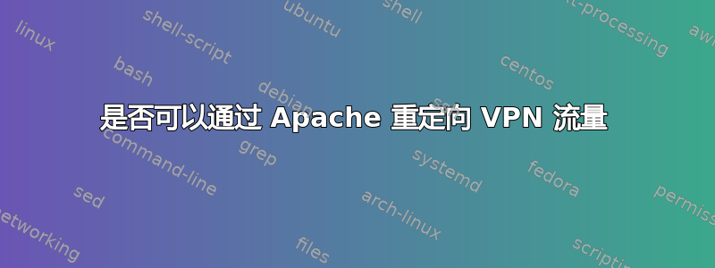 是否可以通过 Apache 重定向 VPN 流量