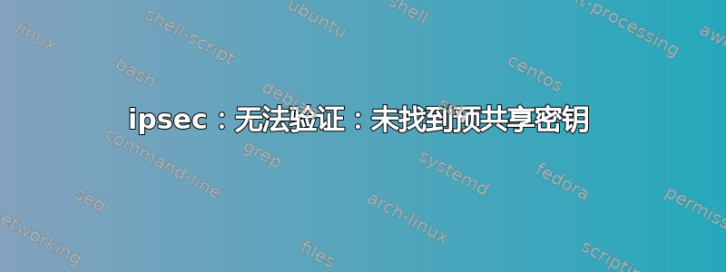 ipsec：无法验证：未找到预共享密钥