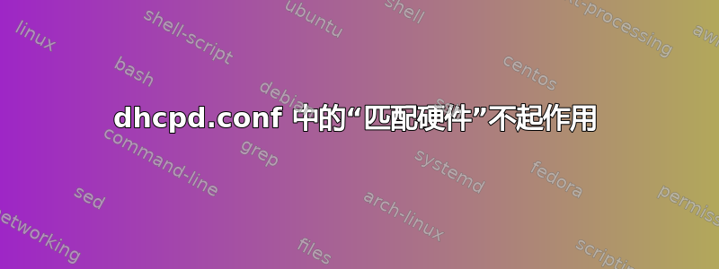 dhcpd.conf 中的“匹配硬件”不起作用