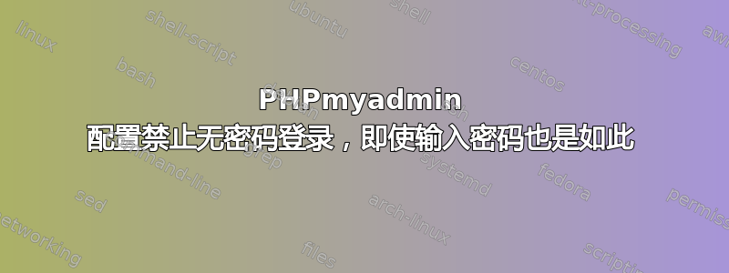 PHPmyadmin 配置禁止无密码登录，即使输入密码也是如此