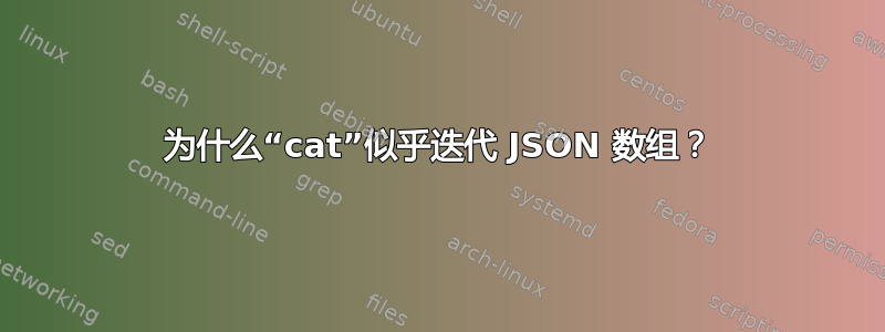 为什么“cat”似乎迭代 JSON 数组？