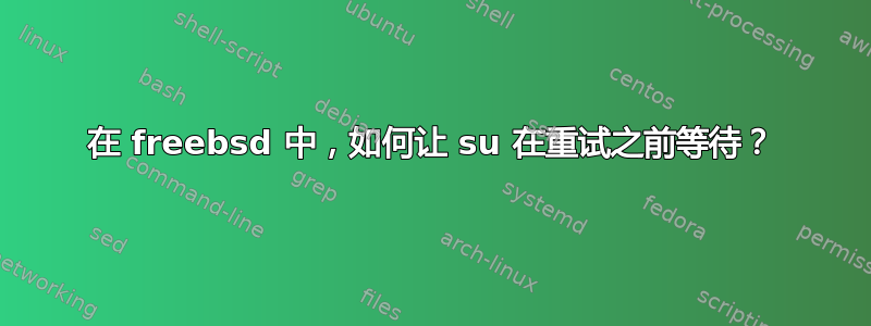 在 freebsd 中，如何让 su 在重试之前等待？