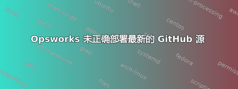 Opsworks 未正确部署最新的 GitHub 源