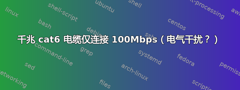 千兆 cat6 电缆仅连接 100Mbps（电气干扰？）