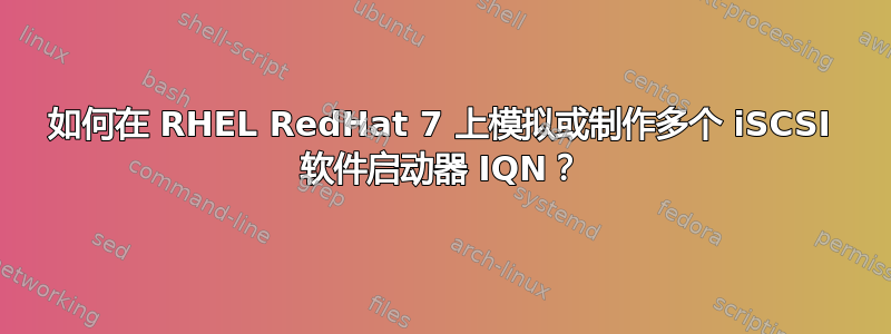 如何在 RHEL RedHat 7 上模拟或制作多个 iSCSI 软件启动器 IQN？