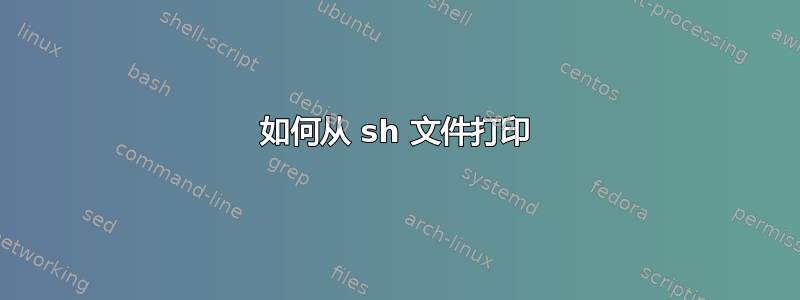 如何从 sh 文件打印