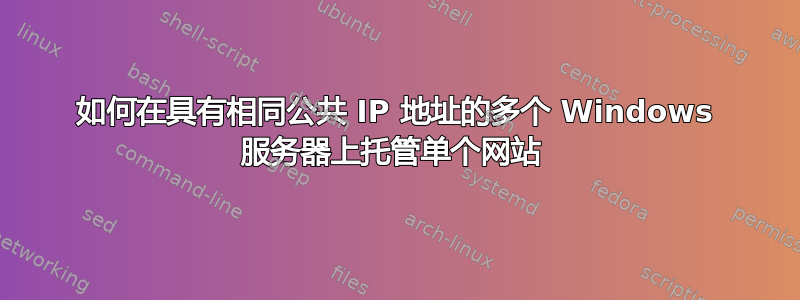 如何在具有相同公共 IP 地址的多个 Windows 服务器上托管单个网站 