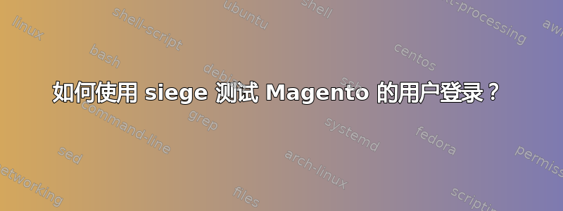 如何使用 siege 测试 Magento 的用户登录？