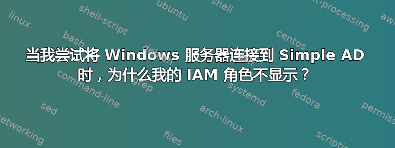 当我尝试将 Windows 服务器连接到 Simple AD 时，为什么我的 IAM 角色不显示？