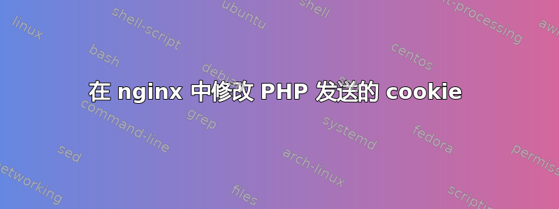 在 nginx 中修改 PHP 发送的 cookie