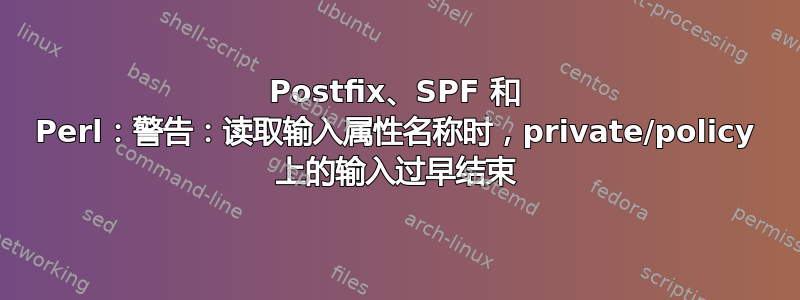 Postfix、SPF 和 Perl：警告：读取输入属性名称时，private/policy 上的输入过早结束