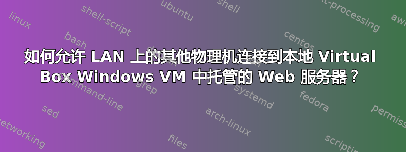 如何允许 LAN 上的其他物理机连接到本地 Virtual Box Windows VM 中托管的 Web 服务器？